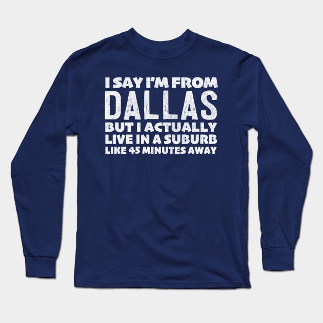 I Say I'm From Dallas ... Humorous Typography Statement Design Long Sleeve T-Shirt by DankFutura